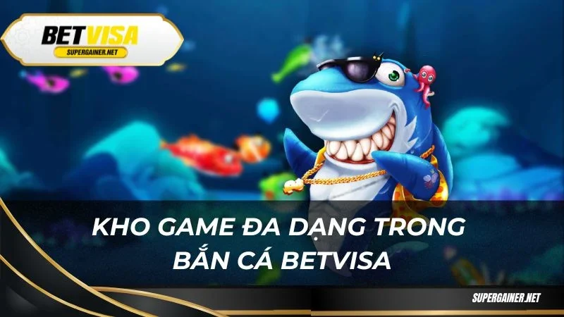 Kho game đa dạng trong bắn cá Betvisa